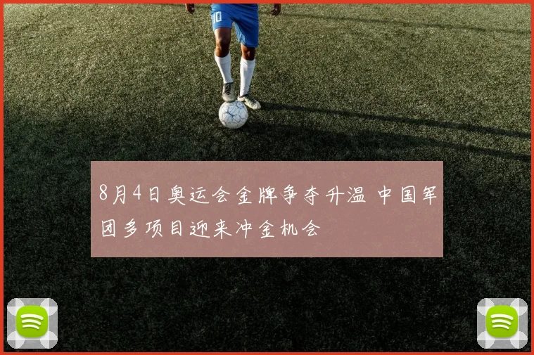 8月4日奥运会金牌争夺升温 中国军团多项目迎来冲金机会