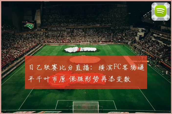 日乙联赛比分直播：横滨FC客场逼平千叶市原 保级形势再添变数