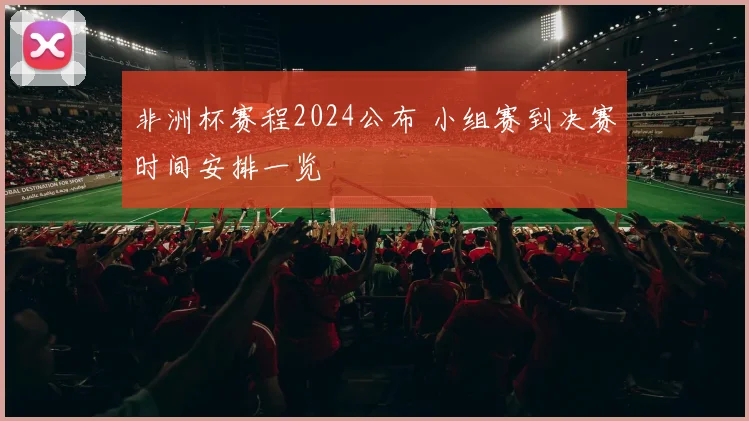 非洲杯赛程2024公布 小组赛到决赛时间安排一览
