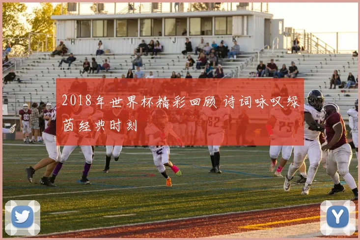 2018年世界杯精彩回顾 诗词咏叹绿茵经典时刻