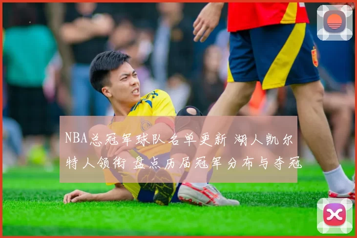 NBA总冠军球队名单更新 湖人凯尔特人领衔 盘点历届冠军分布与夺冠次数