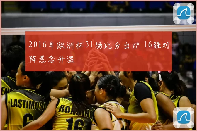 2016年欧洲杯31场比分出炉 16强对阵悬念升温