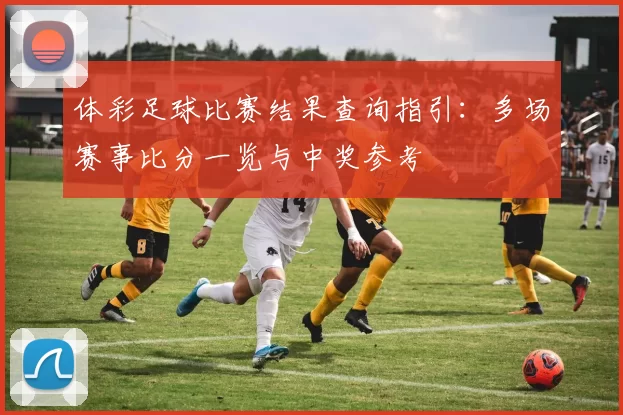 体彩足球比赛结果查询指引：多场赛事比分一览与中奖参考