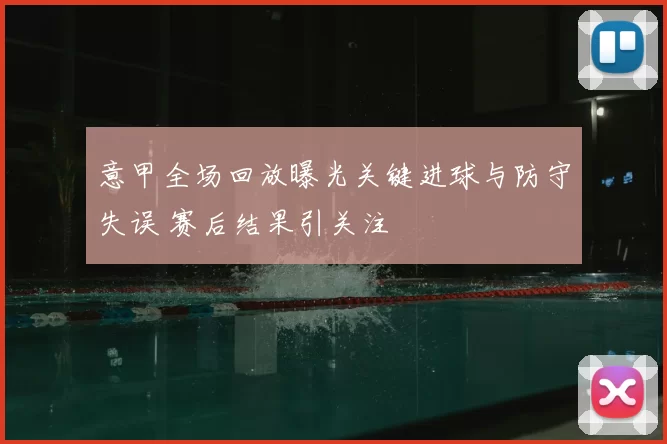 意甲全场回放曝光关键进球与防守失误 赛后结果引关注