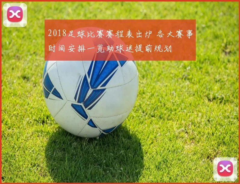2018足球比赛赛程表出炉 各大赛事时间安排一览助球迷提前规划
