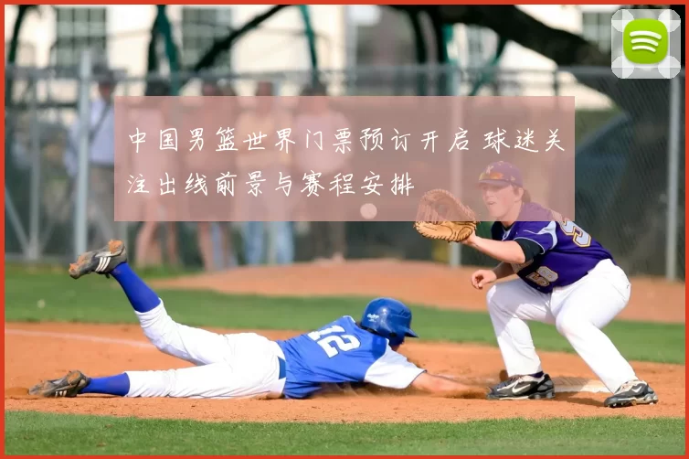 中国男篮世界门票预订开启 球迷关注出线前景与赛程安排