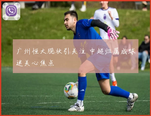 广州恒大现状引关注 中超归属成球迷关心焦点