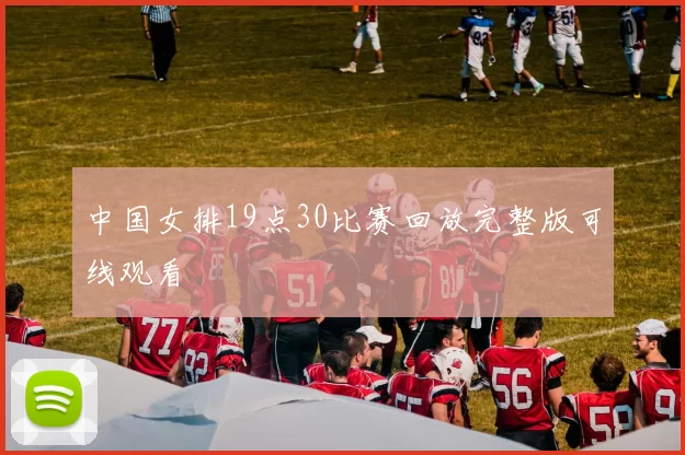 中国女排19点30比赛回放完整版可线观看