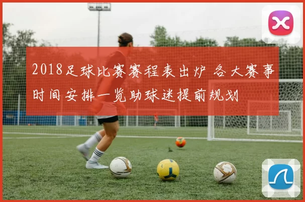 2018足球比赛赛程表出炉 各大赛事时间安排一览助球迷提前规划