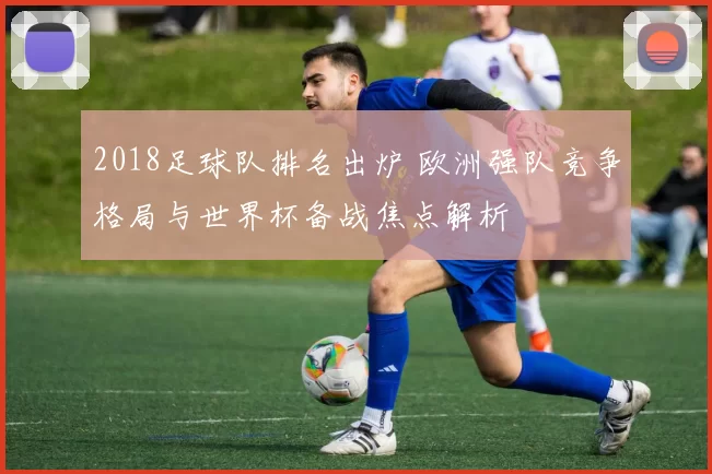 2018足球队排名出炉 欧洲强队竞争格局与世界杯备战焦点解析