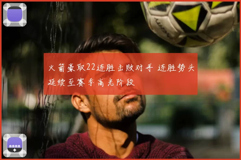 火箭豪取22连胜击败对手 连胜势头延续至赛季高光阶段