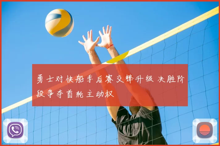 勇士对快船季后赛交锋升级 决胜阶段争夺首轮主动权