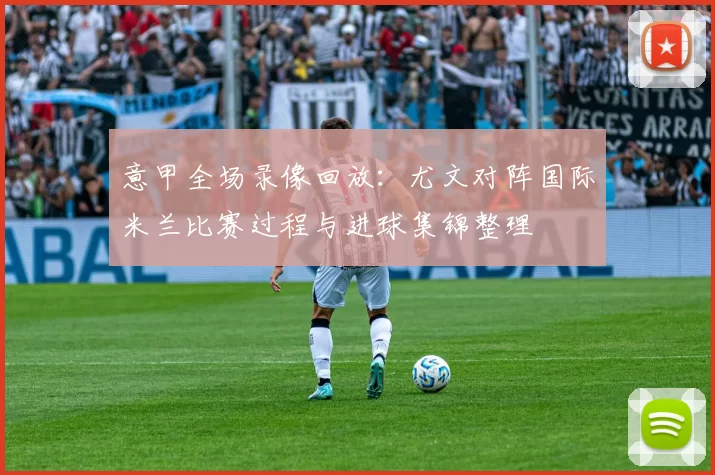 意甲全场录像回放:尤文对阵国际米兰比赛过程与进球集锦整理