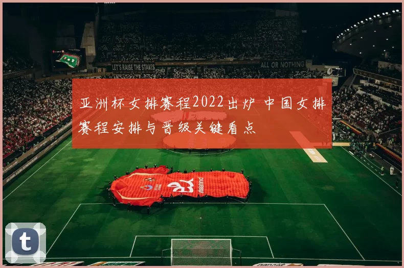 亚洲杯女排赛程2022出炉 中国女排赛程安排与晋级关键看点