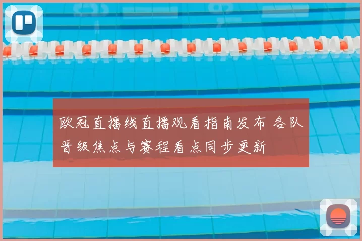 欧冠直播线直播观看指南发布 各队晋级焦点与赛程看点同步更新