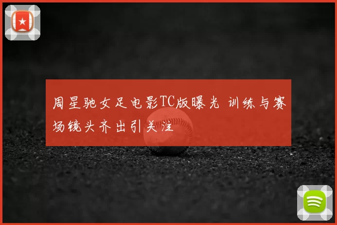 周星驰女足电影TC版曝光 训练与赛场镜头齐出引关注