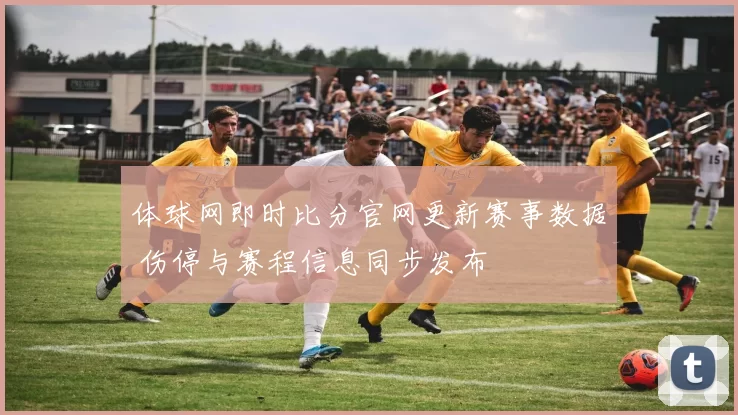 体球网即时比分官网更新赛事数据 伤停与赛程信息同步发布