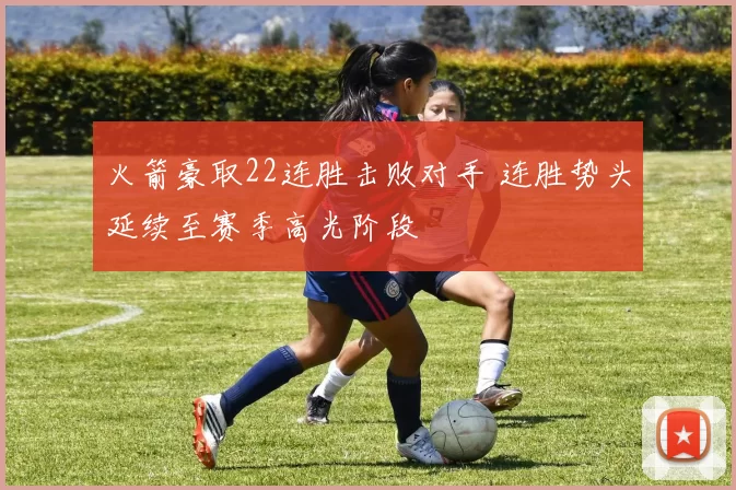 火箭豪取22连胜击败对手 连胜势头延续至赛季高光阶段