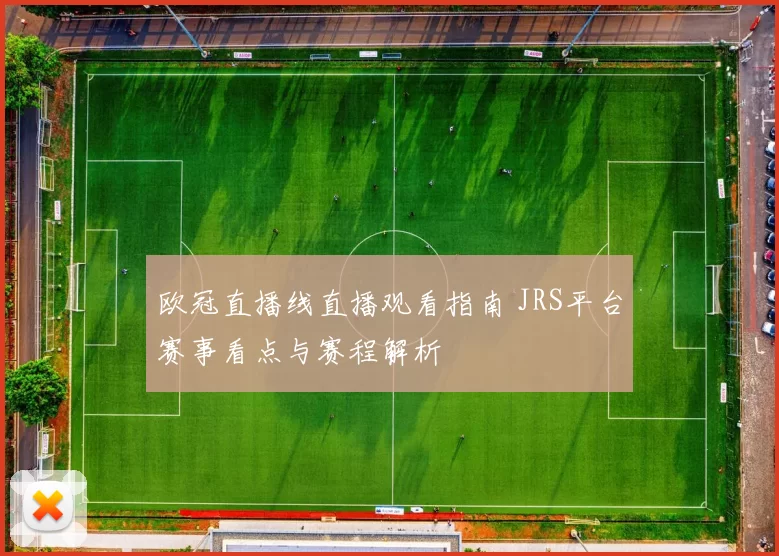 欧冠直播线直播观看指南 JRS平台赛事看点与赛程解析