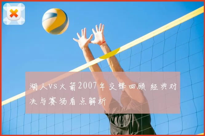 湖人vs火箭2007年交锋回顾 经典对决与赛场看点解析