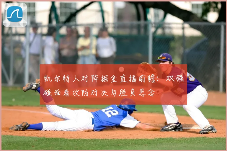 凯尔特人对阵掘金直播前瞻:双强碰面看攻防对决与胜负悬念