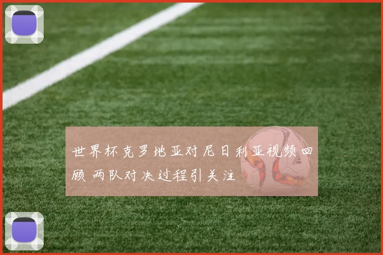 世界杯克罗地亚对尼日利亚视频回顾 两队对决过程引关注