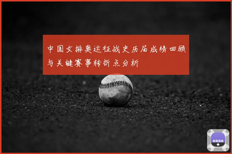 中国女排奥运征战史历届成绩回顾与关键赛事转折点分析
