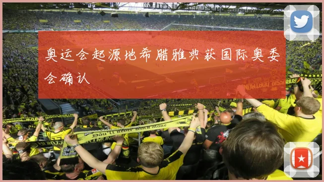 奥运会起源地希腊雅典获国际奥委会确认
