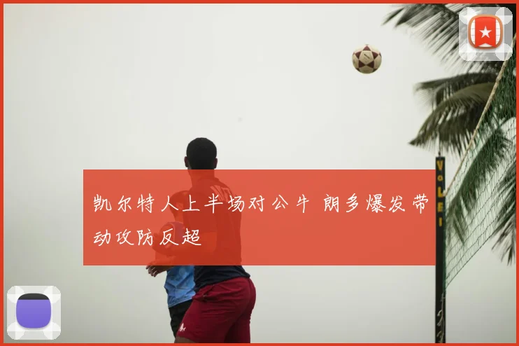 凯尔特人上半场对公牛 朗多爆发带动攻防反超