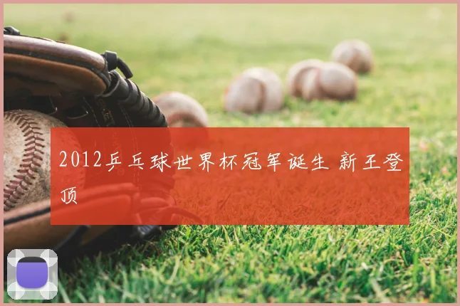 2012乒乓球世界杯冠军诞生 新王登顶