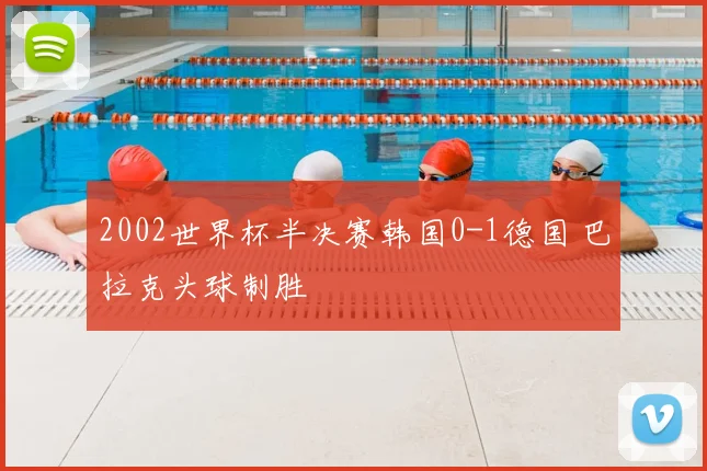 2002世界杯半决赛韩国0-1德国 巴拉克头球制胜