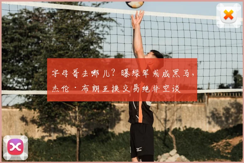 字母哥去哪儿?曝绿军或成黑马,杰伦·布朗互换交易绝非空谈