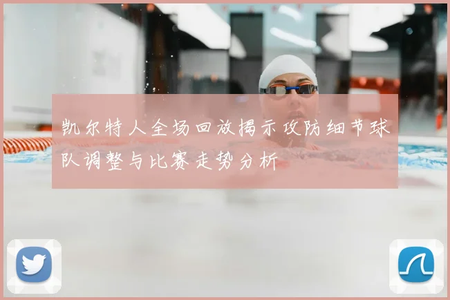 凯尔特人全场回放揭示攻防细节球队调整与比赛走势分析