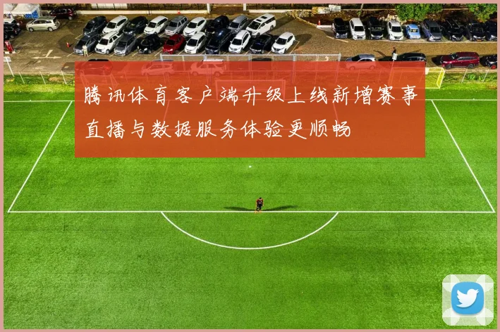 腾讯体育客户端升级上线新增赛事直播与数据服务体验更顺畅