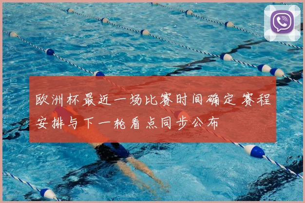 欧洲杯最近一场比赛时间确定 赛程安排与下一轮看点同步公布