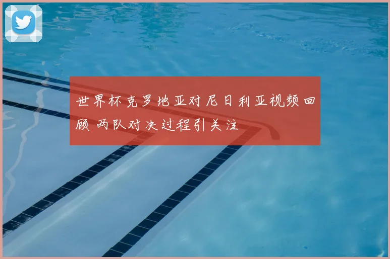 世界杯克罗地亚对尼日利亚视频回顾 两队对决过程引关注