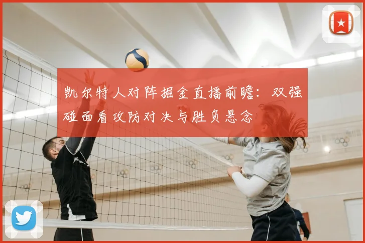 凯尔特人对阵掘金直播前瞻:双强碰面看攻防对决与胜负悬念